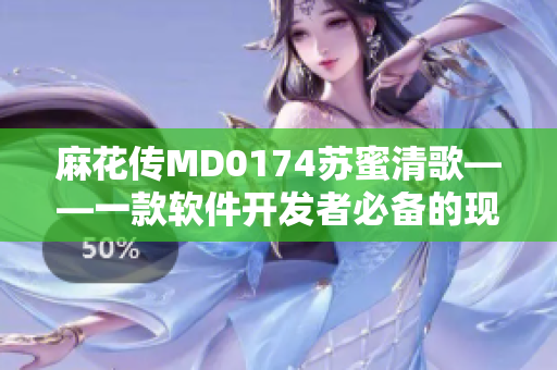 麻花传MD0174苏蜜清歌——一款软件开发者必备的现代化工具