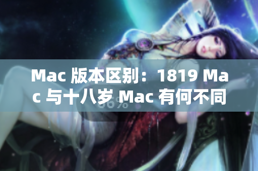 Mac 版本区别：1819 Mac 与十八岁 Mac 有何不同？