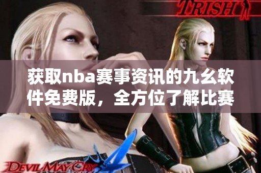 获取nba赛事资讯的九幺软件免费版，全方位了解比赛情况