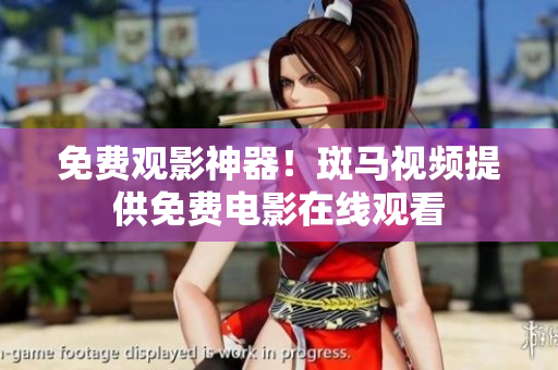 免费观影神器！斑马视频提供免费电影在线观看