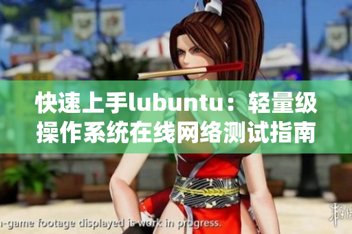 快速上手lubuntu：轻量级操作系统在线网络测试指南
