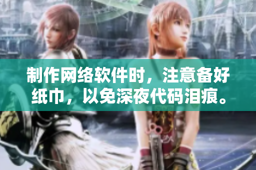 制作网络软件时，注意备好纸巾，以免深夜代码泪痕。