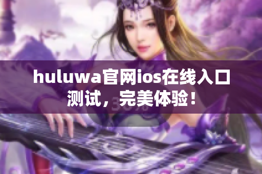 huluwa官网ios在线入口测试，完美体验！