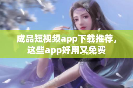 成品短视频app下载推荐，这些app好用又免费