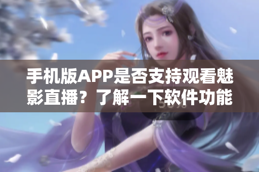 手机版APP是否支持观看魅影直播？了解一下软件功能和操作方法