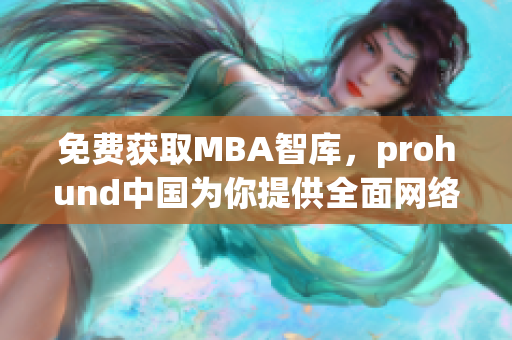 免费获取MBA智库，prohund中国为你提供全面网络软件知识