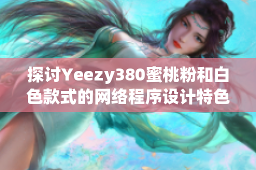 探讨Yeezy380蜜桃粉和白色款式的网络程序设计特色