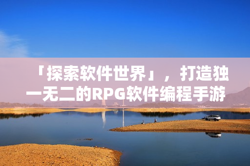 「探索软件世界」，打造独一无二的RPG软件编程手游