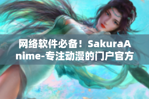网络软件必备！SakuraAnime-专注动漫的门户官方推荐