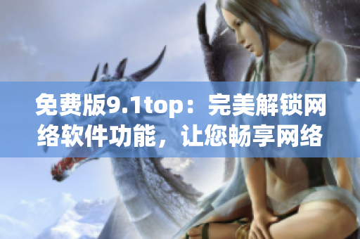 免费版9.1top：完美解锁网络软件功能，让您畅享网络世界