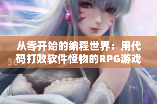 从零开始的编程世界：用代码打败软件怪物的RPG游戏