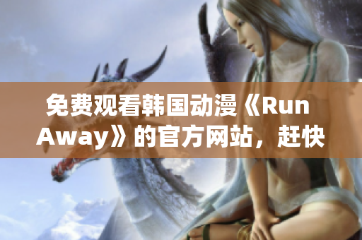 免费观看韩国动漫《Run Away》的官方网站，赶快来感受它的魅力吧！