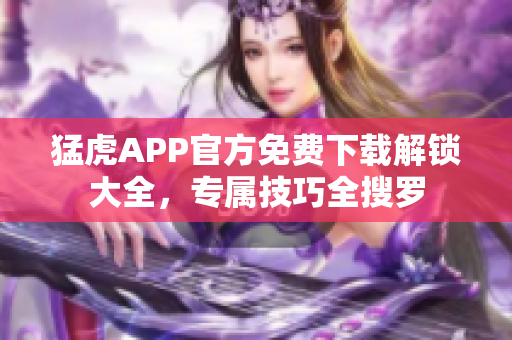 猛虎APP官方免费下载解锁大全，专属技巧全搜罗