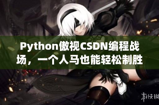 Python傲视CSDN编程战场，一个人马也能轻松制胜