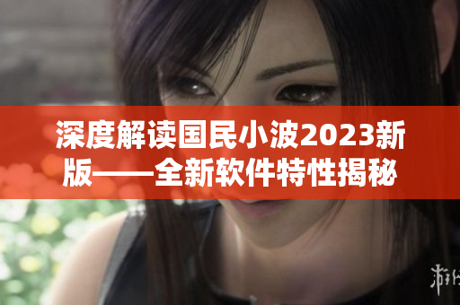 深度解读国民小波2023新版——全新软件特性揭秘