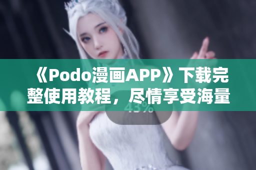 《Podo漫画APP》下载完整使用教程，尽情享受海量漫画资源！