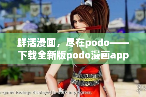 鲜活漫画，尽在podo——下载全新版podo漫画app，畅享海量精彩漫画内容！