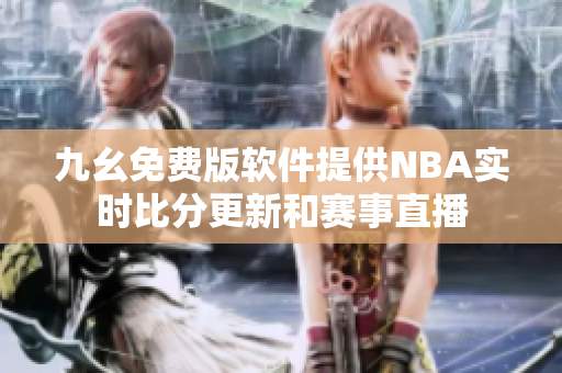 九幺免费版软件提供NBA实时比分更新和赛事直播