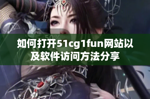 如何打开51cg1fun网站以及软件访问方法分享