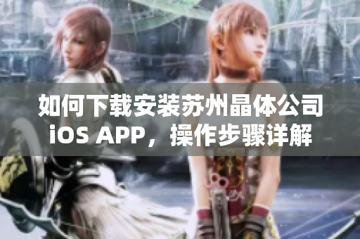 如何下载安装苏州晶体公司iOS APP，操作步骤详解