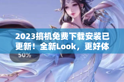 2023搞机免费下载安装已更新！全新Look，更好体验！