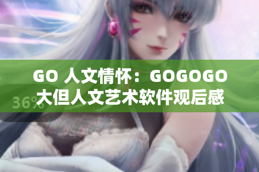 GO 人文情怀：GOGOGO大但人文艺术软件观后感