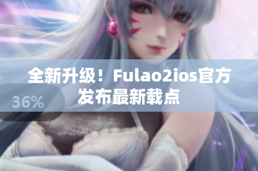 全新升级！Fulao2ios官方发布最新载点