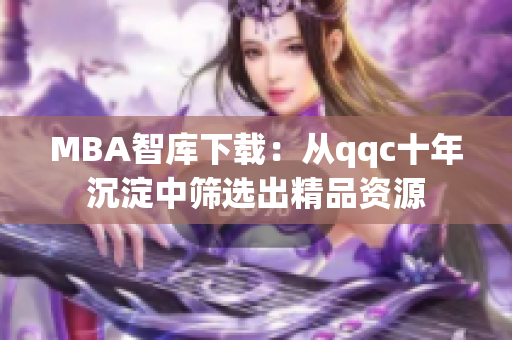 MBA智库下载：从qqc十年沉淀中筛选出精品资源