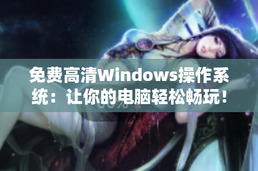 免费高清Windows操作系统：让你的电脑轻松畅玩！