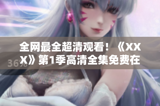 全网最全超清观看！《XXX》第1季高清全集免费在线播放