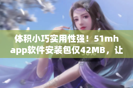 体积小巧实用性强！51mhapp软件安装包仅42MB，让你轻松体验最优质服务！