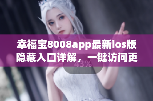 幸福宝8008app最新ios版隐藏入口详解，一键访问更便捷