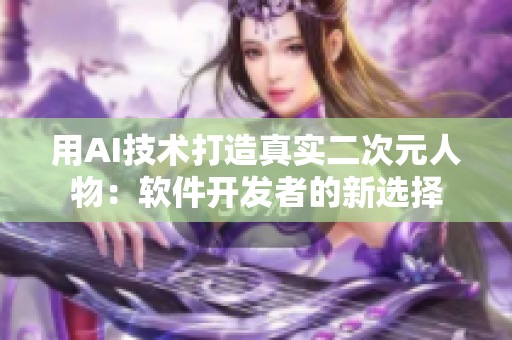 用AI技术打造真实二次元人物：软件开发者的新选择
