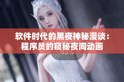 软件时代的黑夜神秘漫谈：程序员的窥秘夜间动画