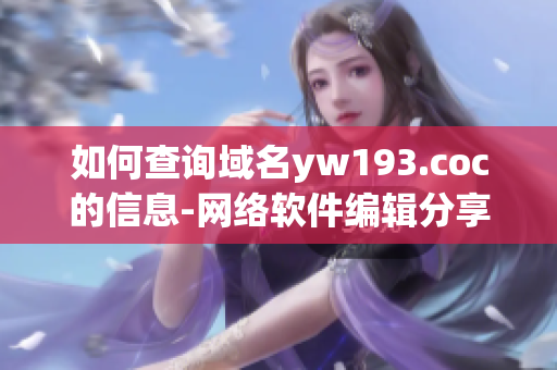 如何查询域名yw193.coc的信息-网络软件编辑分享