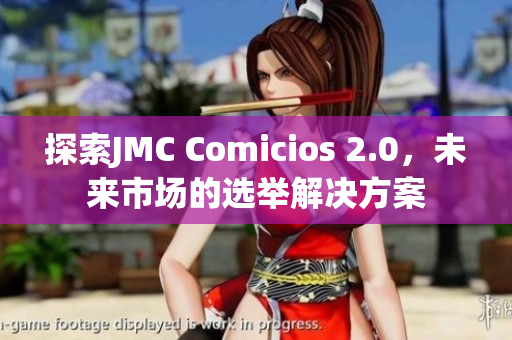 探索JMC Comicios 2.0，未来市场的选举解决方案