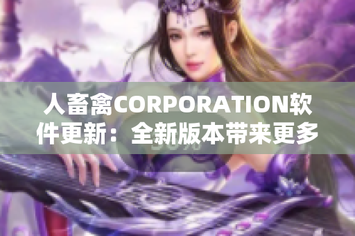 人畜禽CORPORATION软件更新：全新版本带来更多功能