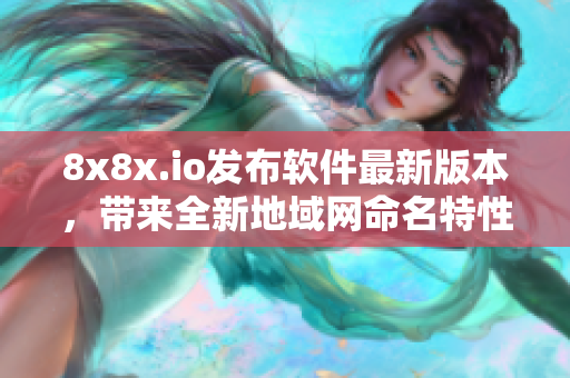 8x8x.io发布软件最新版本，带来全新地域网命名特性