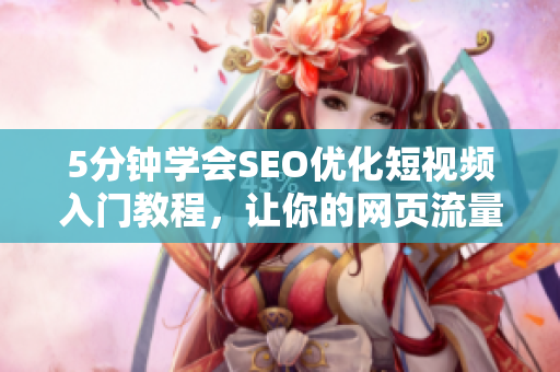 5分钟学会SEO优化短视频入门教程，让你的网页流量翻倍