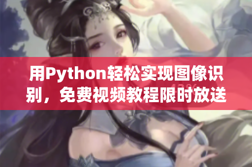 用Python轻松实现图像识别，免费视频教程限时放送！