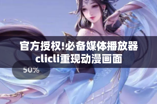 官方授权!必备媒体播放器clicli重现动漫画面