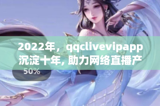 2022年，qqclivevipapp沉淀十年, 助力网络直播产业再出发