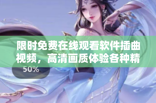 限时免费在线观看软件插曲视频，高清画质体验各种精彩片段