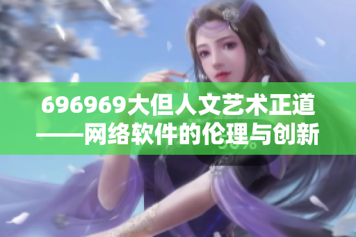 696969大但人文艺术正道——网络软件的伦理与创新