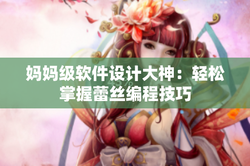 妈妈级软件设计大神：轻松掌握蕾丝编程技巧