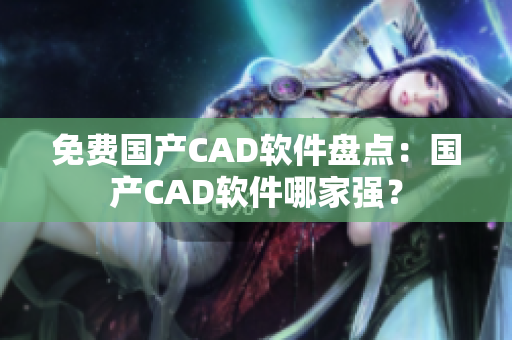 免费国产CAD软件盘点：国产CAD软件哪家强？