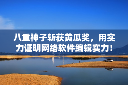 八重神子斩获黄瓜奖，用实力证明网络软件编辑实力！