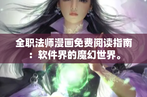 全职法师漫画免费阅读指南：软件界的魔幻世界。