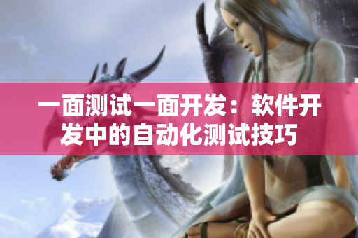 一面测试一面开发：软件开发中的自动化测试技巧
