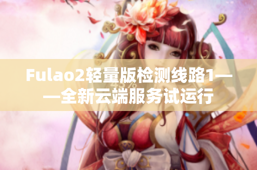 Fulao2轻量版检测线路1——全新云端服务试运行